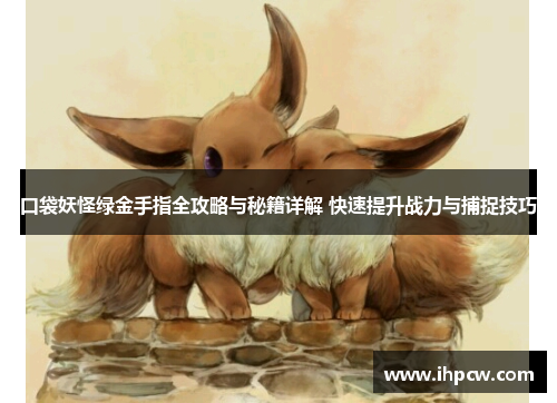 口袋妖怪绿金手指全攻略与秘籍详解 快速提升战力与捕捉技巧 口袋妖怪绿金手指全攻略与秘籍详解 快速提升战力与捕捉技巧